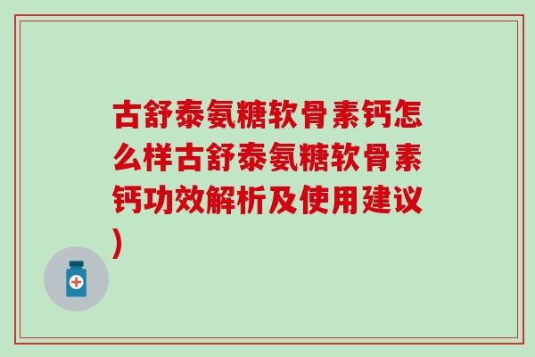 古舒泰氨糖软骨素钙怎么样古舒泰氨糖软骨素钙功效解析及使用建议) 古舒泰氨糖软骨素钙怎么样古舒泰氨糖软骨素钙功效解析及使用建议)
