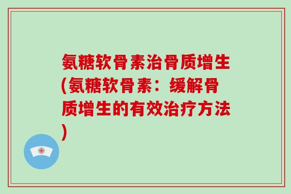 氨糖软骨素(氨糖软骨素:缓解的有效方法) 氨糖软骨素(氨糖软骨素:缓解的有效方法)