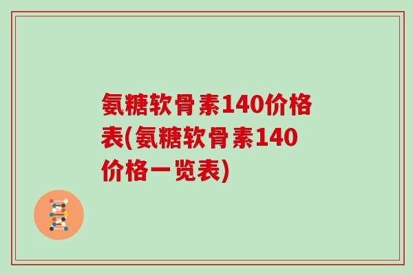 氨糖软骨素140价格表(氨糖软骨素140价格一览表)