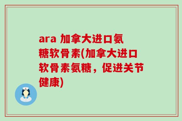 ara 加拿大进口氨糖软骨素(加拿大进口软骨素氨糖,促进关节健康) ara 加拿大进口氨糖软骨素(加拿大进口软骨素氨糖,促进关节健康)