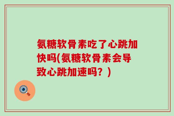 氨糖软骨素吃了心跳加快吗(氨糖软骨素会导致心跳加速吗？)