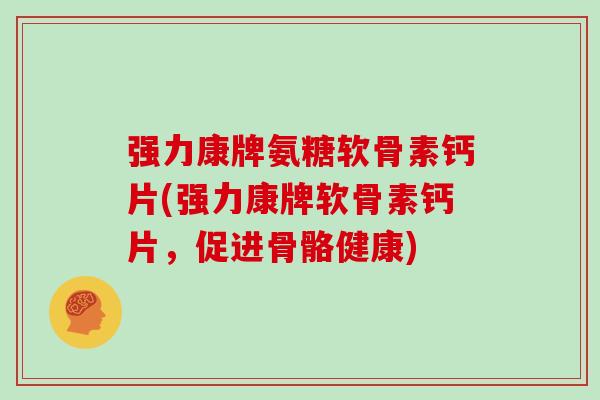 强力康牌氨糖软骨素钙片(强力康牌软骨素钙片,促进骨骼健康) 强力康牌氨糖软骨素钙片(强力康牌软骨素钙片,促进骨骼健康)