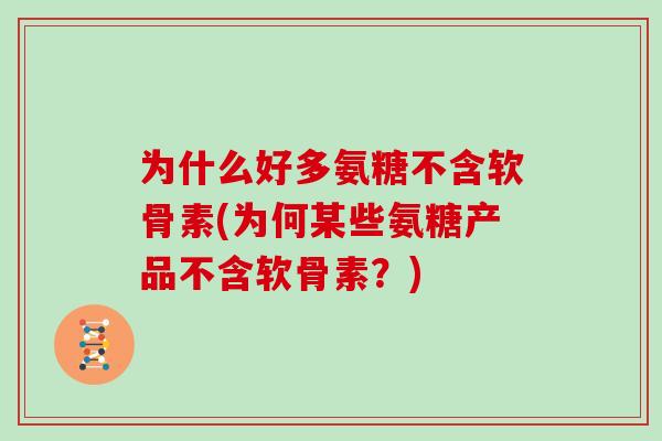 为什么好多氨糖不含软骨素(为何某些氨糖产品不含软骨素?) 为什么好多氨糖不含软骨素(为何某些氨糖产品不含软骨素?)