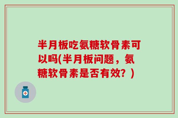 吃氨糖软骨素可以吗(问题,氨糖软骨素是否有效?) 吃氨糖软骨素可以吗(问题,氨糖软骨素是否有效?)
