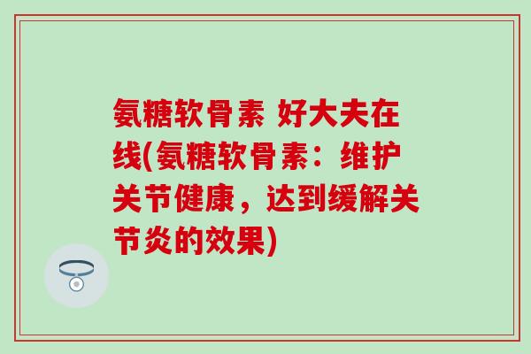 氨糖软骨素 好大夫在线(氨糖软骨素：维护关节健康，达到缓解的效果)