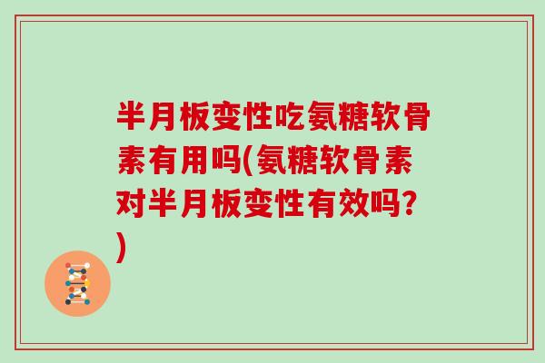 变性吃氨糖软骨素有用吗(氨糖软骨素对变性有效吗?) 变性吃氨糖软骨素有用吗(氨糖软骨素对变性有效吗?)