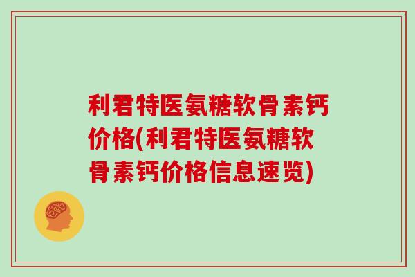 利君特医氨糖软骨素钙价格(利君特医氨糖软骨素钙价格信息速览)