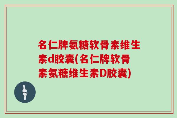 名仁牌氨糖软骨素维生素d胶囊(名仁牌软骨素氨糖维生素D胶囊) 名仁牌氨糖软骨素维生素d胶囊(名仁牌软骨素氨糖维生素D胶囊)