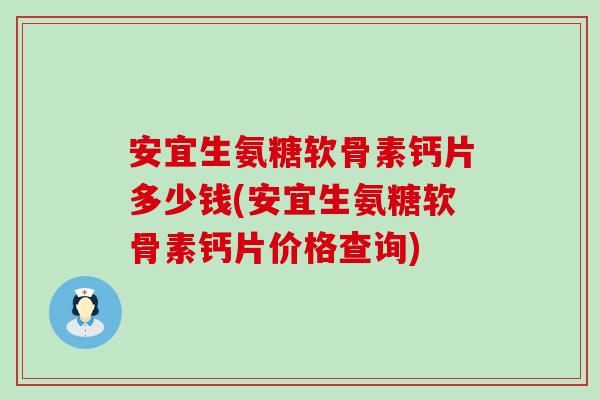 安宜生氨糖软骨素钙片多少钱(安宜生氨糖软骨素钙片价格查询) 安宜生氨糖软骨素钙片多少钱(安宜生氨糖软骨素钙片价格查询)