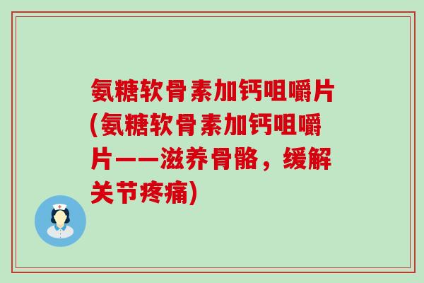 氨糖软骨素加钙咀嚼片(氨糖软骨素加钙咀嚼片——滋养骨骼，缓解关节)