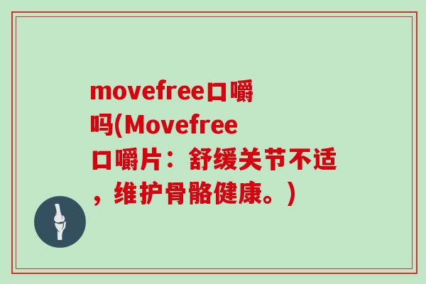 movefree口嚼吗(Movefree口嚼片：舒缓关节不适，维护骨骼健康。)