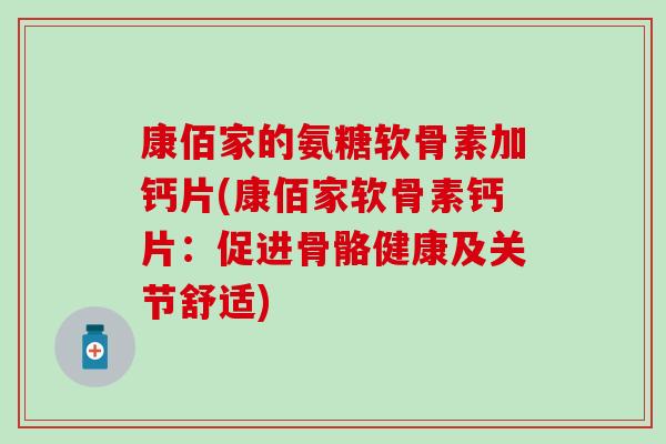 康佰家的氨糖软骨素加钙片(康佰家软骨素钙片:促进骨骼健康及关节舒适) 康佰家的氨糖软骨素加钙片(康佰家软骨素钙片:促进骨骼健康及关节舒适)