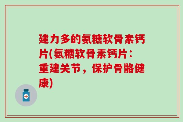 建力多的氨糖软骨素钙片(氨糖软骨素钙片：重建关节，保护骨骼健康)