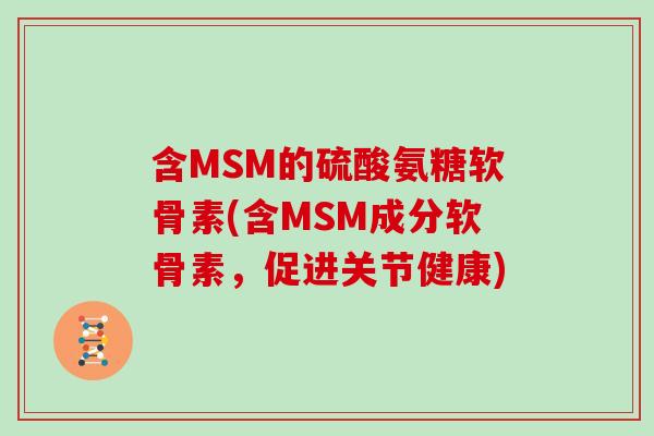 含MSM的硫酸氨糖软骨素(含MSM成分软骨素,促进关节健康) 含MSM的硫酸氨糖软骨素(含MSM成分软骨素,促进关节健康)