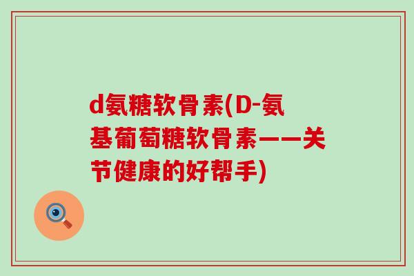 d氨糖软骨素(D-氨基葡萄糖软骨素——关节健康的好帮手)