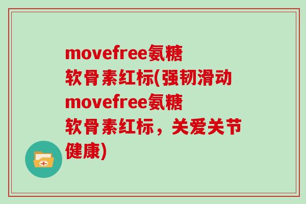 movefree氨糖软骨素红标(强韧滑动movefree氨糖软骨素红标,关爱关节健康) movefree氨糖软骨素红标(强韧滑动movefree氨糖软骨素红标,关爱关节健康)