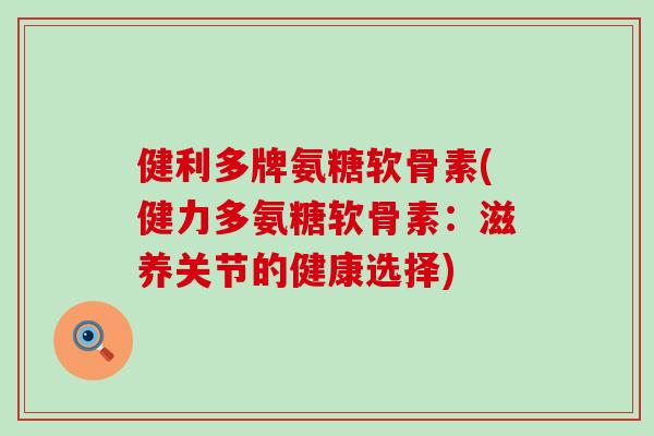 健利多牌氨糖软骨素(健力多氨糖软骨素：滋养关节的健康选择)
