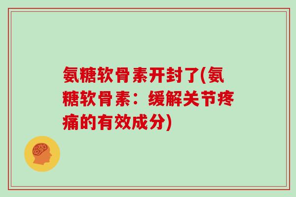氨糖软骨素开封了(氨糖软骨素:缓解关节的有效成分) 氨糖软骨素开封了(氨糖软骨素:缓解关节的有效成分)
