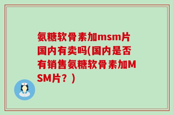 氨糖软骨素加msm片国内有卖吗(国内是否有销售氨糖软骨素加MSM片?) 氨糖软骨素加msm片国内有卖吗(国内是否有销售氨糖软骨素加MSM片?)