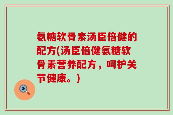 氨糖软骨素汤臣倍健的配方(汤臣倍健氨糖软骨素营养配方,呵护关节健康。) 氨糖软骨素汤臣倍健的配方(汤臣倍健氨糖软骨素营养配方,呵护关节健康。)