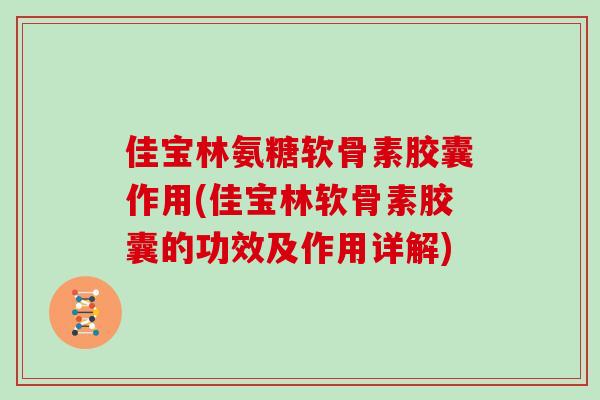 佳宝林氨糖软骨素胶囊作用(佳宝林软骨素胶囊的功效及作用详解)