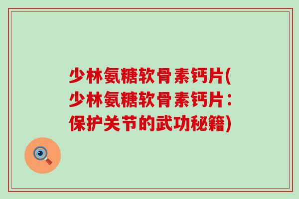 少林氨糖软骨素钙片(少林氨糖软骨素钙片:保护关节的武功秘籍) 少林氨糖软骨素钙片(少林氨糖软骨素钙片:保护关节的武功秘籍)