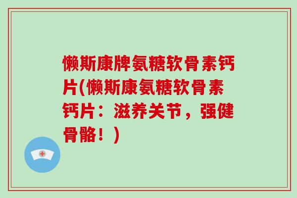 懒斯康牌氨糖软骨素钙片(懒斯康氨糖软骨素钙片：滋养关节，强健骨骼！)