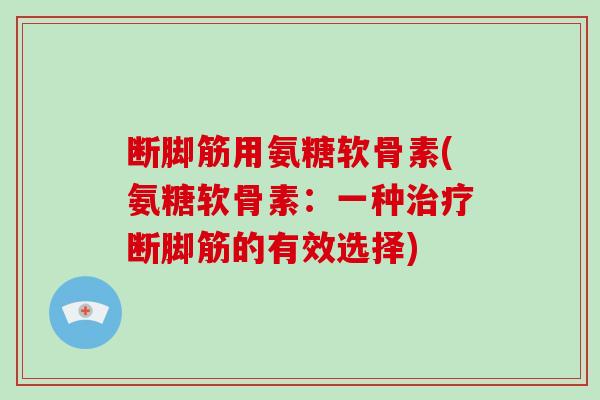 断脚筋用氨糖软骨素(氨糖软骨素:一种断脚筋的有效选择) 断脚筋用氨糖软骨素(氨糖软骨素:一种断脚筋的有效选择)