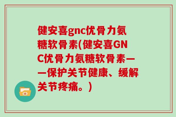 健安喜gnc优骨力氨糖软骨素(健安喜GNC优骨力氨糖软骨素——保护关节健康、缓解关节。) 健安喜gnc优骨力氨糖软骨素(健安喜GNC优骨力氨糖软骨素——保护关节健康、缓解关节。)