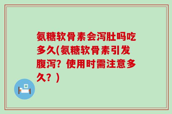 氨糖软骨素会泻肚吗吃多久(氨糖软骨素引发？使用时需注意多久？)