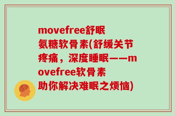 movefree舒眠氨糖软骨素(舒缓关节，深度——movefree软骨素助你解决难眠之烦恼)