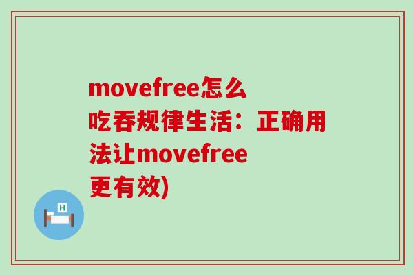 movefree怎么吃吞规律生活:正确用法让movefree更有效) movefree怎么吃吞规律生活:正确用法让movefree更有效)