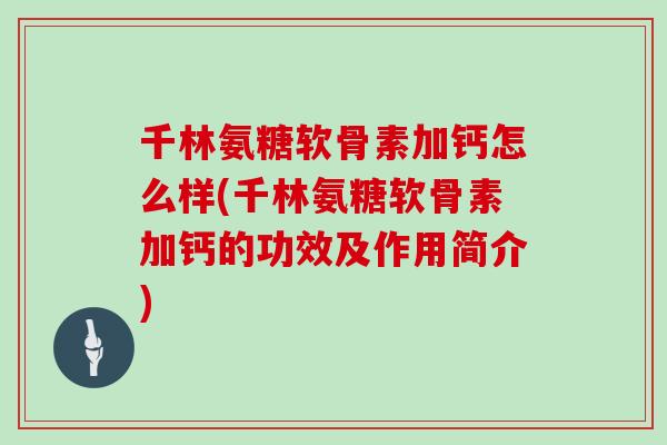 千林氨糖软骨素加钙怎么样(千林氨糖软骨素加钙的功效及作用简介)