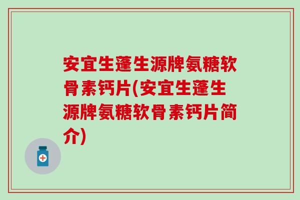 安宜生蓬生源牌氨糖软骨素钙片(安宜生蓬生源牌氨糖软骨素钙片简介) 安宜生蓬生源牌氨糖软骨素钙片(安宜生蓬生源牌氨糖软骨素钙片简介)