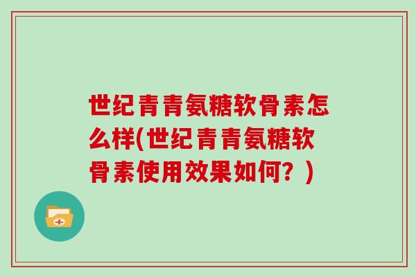 世纪青青氨糖软骨素怎么样(世纪青青氨糖软骨素使用效果如何?) 世纪青青氨糖软骨素怎么样(世纪青青氨糖软骨素使用效果如何?)