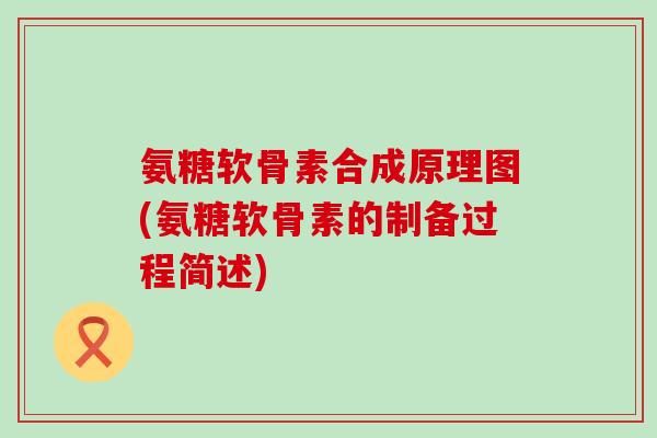 氨糖软骨素合成原理图(氨糖软骨素的制备过程简述) 氨糖软骨素合成原理图(氨糖软骨素的制备过程简述)