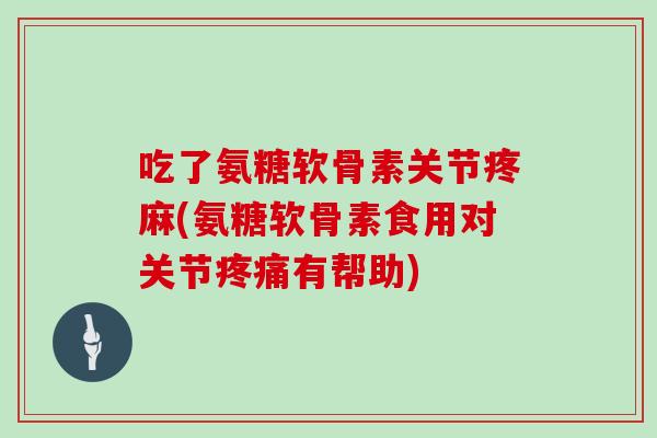 吃了氨糖软骨素关节疼麻(氨糖软骨素食用对关节有帮助)