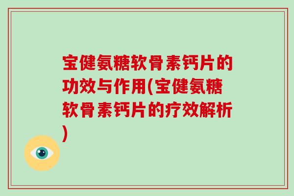 宝健氨糖软骨素钙片的功效与作用(宝健氨糖软骨素钙片的疗效解析) 宝健氨糖软骨素钙片的功效与作用(宝健氨糖软骨素钙片的疗效解析)