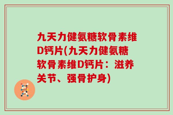 九天力健氨糖软骨素维D钙片(九天力健氨糖软骨素维D钙片:滋养关节、强骨护身) 九天力健氨糖软骨素维D钙片(九天力健氨糖软骨素维D钙片:滋养关节、强骨护身)