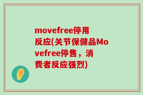 movefree停用反应(关节保健品Movefree停售,消费者反应强烈) movefree停用反应(关节保健品Movefree停售,消费者反应强烈)
