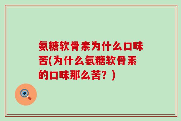 氨糖软骨素为什么口味苦(为什么氨糖软骨素的口味那么苦？)