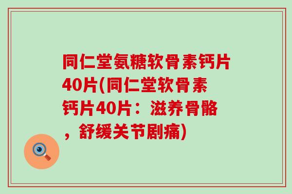 同仁堂氨糖软骨素钙片40片(同仁堂软骨素钙片40片：滋养骨骼，舒缓关节剧痛)