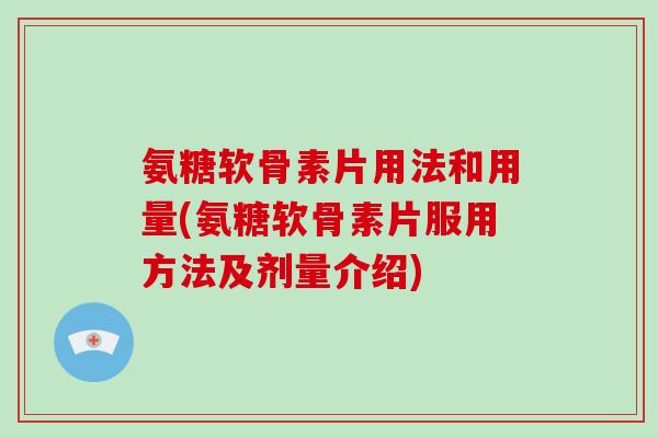 氨糖软骨素片用法和用量(氨糖软骨素片服用方法及剂量介绍) 氨糖软骨素片用法和用量(氨糖软骨素片服用方法及剂量介绍)
