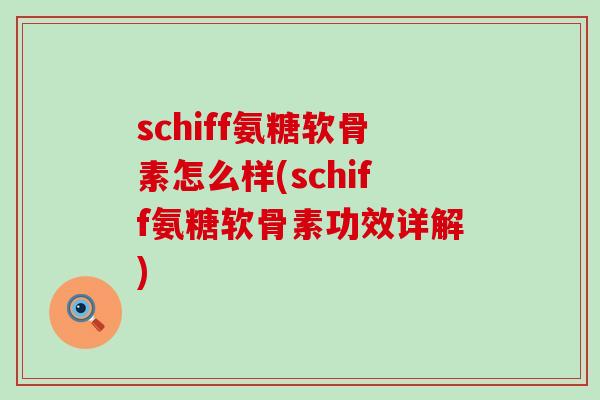 schiff氨糖软骨素怎么样(schiff氨糖软骨素功效详解) schiff氨糖软骨素怎么样(schiff氨糖软骨素功效详解)