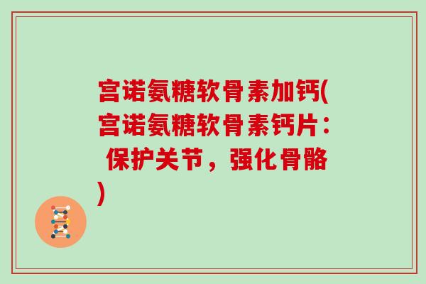 宫诺氨糖软骨素加钙(宫诺氨糖软骨素钙片： 保护关节，强化骨骼)