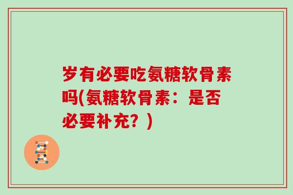 岁有必要吃氨糖软骨素吗(氨糖软骨素:是否必要补充?) 岁有必要吃氨糖软骨素吗(氨糖软骨素:是否必要补充?)