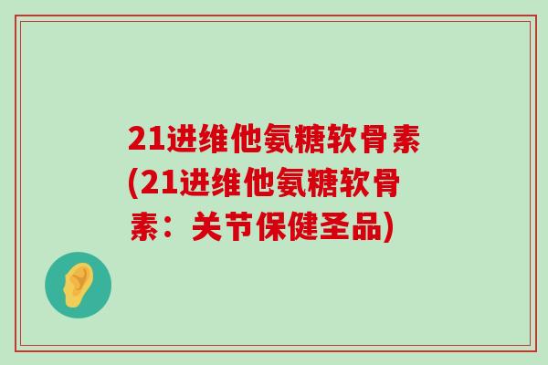 21进维他氨糖软骨素(21进维他氨糖软骨素:关节保健圣品) 21进维他氨糖软骨素(21进维他氨糖软骨素:关节保健圣品)