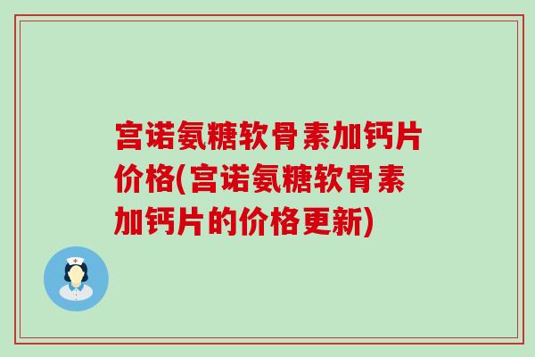 宫诺氨糖软骨素加钙片价格(宫诺氨糖软骨素加钙片的价格更新)