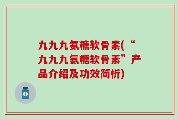 九九九氨糖软骨素(“九九九氨糖软骨素”产品介绍及功效简析)