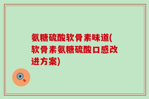 氨糖硫酸软骨素味道(软骨素氨糖硫酸口感改进方案)